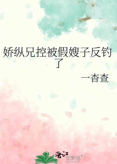 娇纵兄控被假嫂子反钓了