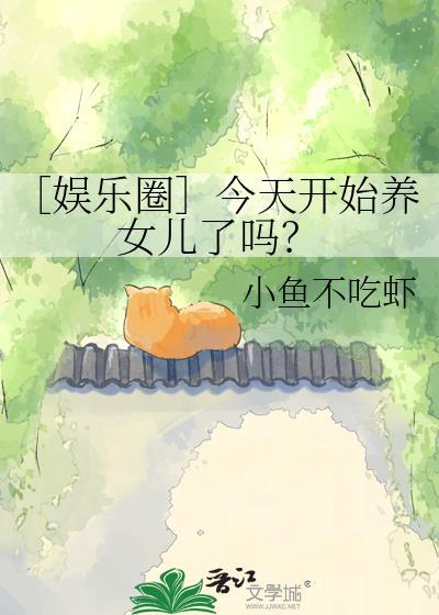 ［娱乐圈］今天开始养女儿了吗？